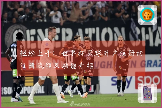 轻松上手：世界杯买球开户注册的注册流程及功能介绍