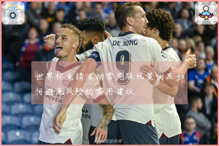 世界杯竞猜活动常见踩坑案例及如何避免风险的实用建议