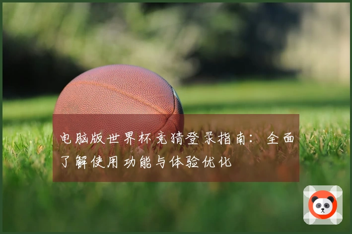 电脑版世界杯竞猜登录指南:全面了解使用功能与体验优化