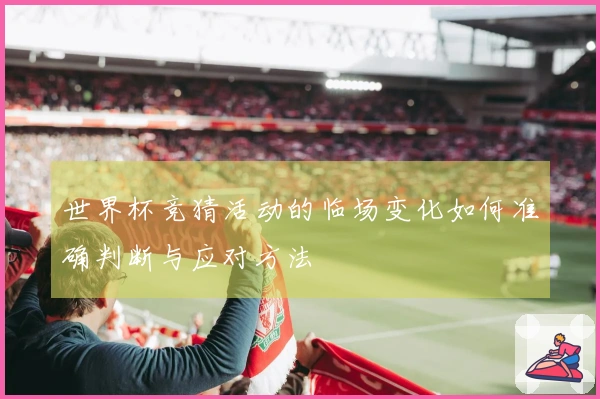 世界杯竞猜活动的临场变化如何准确判断与应对方法