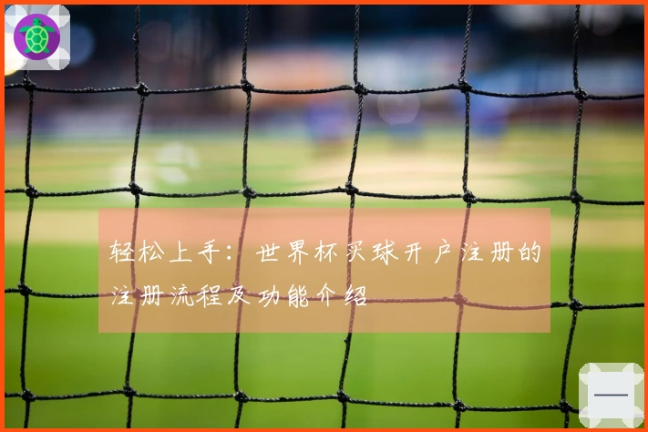 轻松上手：世界杯买球开户注册的注册流程及功能介绍