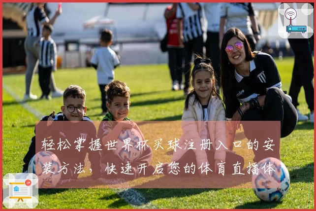 轻松掌握世界杯买球注册入口的安装方法，快速开启您的体育直播体验