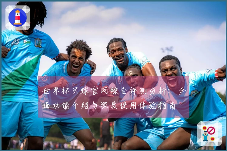 世界杯买球官网综合评测分析：全面功能介绍与深度使用体验指南