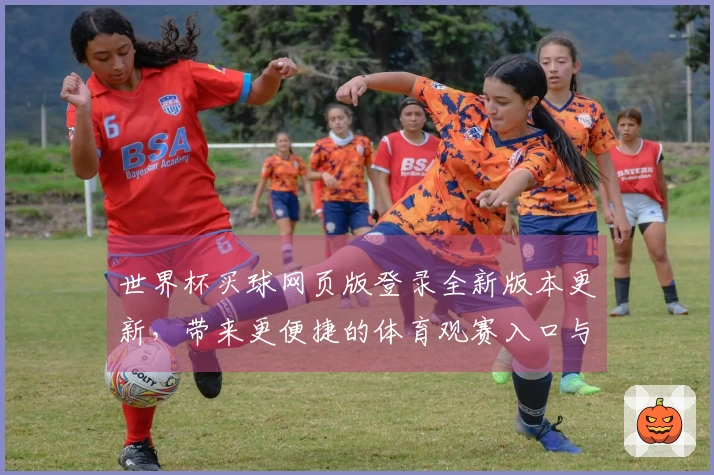 世界杯买球网页版登录全新版本更新，带来更便捷的体育观赛入口与流畅体验