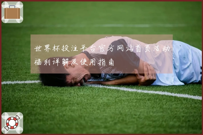 世界杯投注平台官方网站首页活动福利详解及使用指南