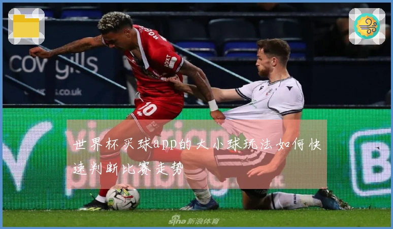 世界杯买球app的大小球玩法如何快速判断比赛走势