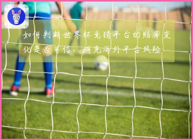 如何判断世界杯竞猜平台的赔率变化是否可信，避免海外平台风险