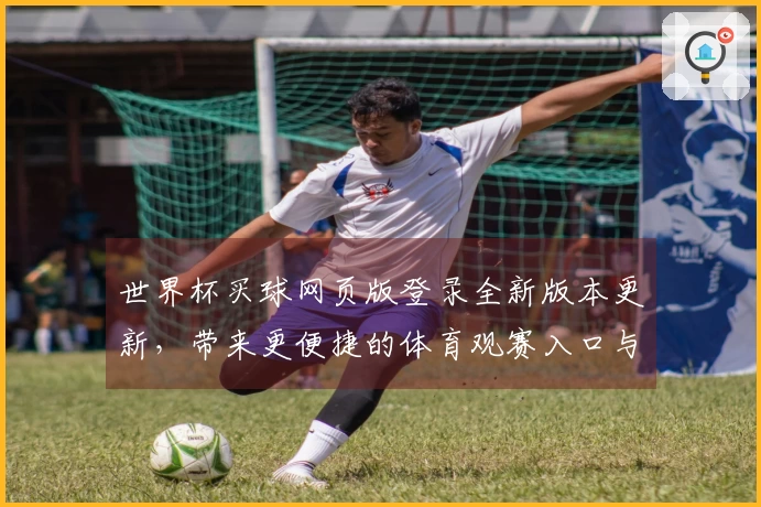 世界杯买球网页版登录全新版本更新，带来更便捷的体育观赛入口与流畅体验