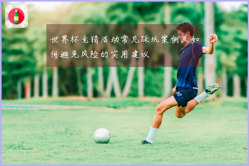 世界杯竞猜活动常见踩坑案例及如何避免风险的实用建议