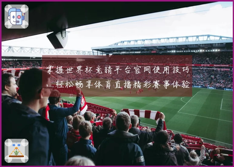 掌握世界杯竞猜平台官网使用技巧,轻松畅享体育直播精彩赛事体验