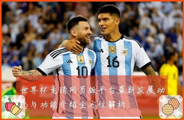 世界杯竞猜网页版平台最新发展动态与功能介绍全方位解析