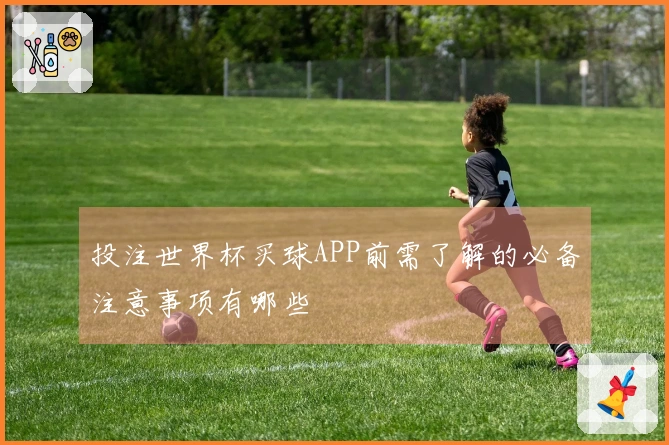 投注世界杯买球APP前需了解的必备注意事项有哪些