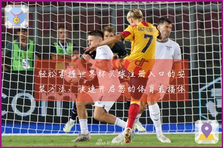 轻松掌握世界杯买球注册入口的安装方法，快速开启您的体育直播体验