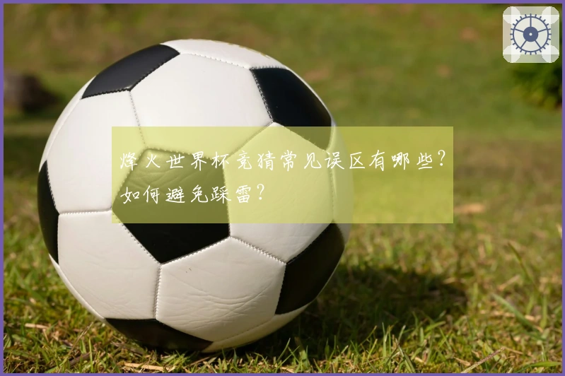 烽火世界杯竞猜常见误区有哪些?如何避免踩雷?