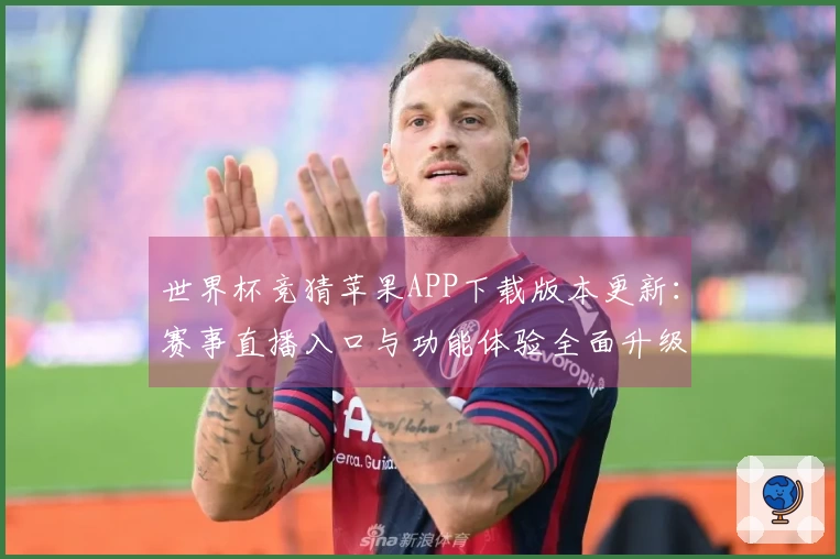 世界杯竞猜苹果APP下载版本更新：赛事直播入口与功能体验全面升级