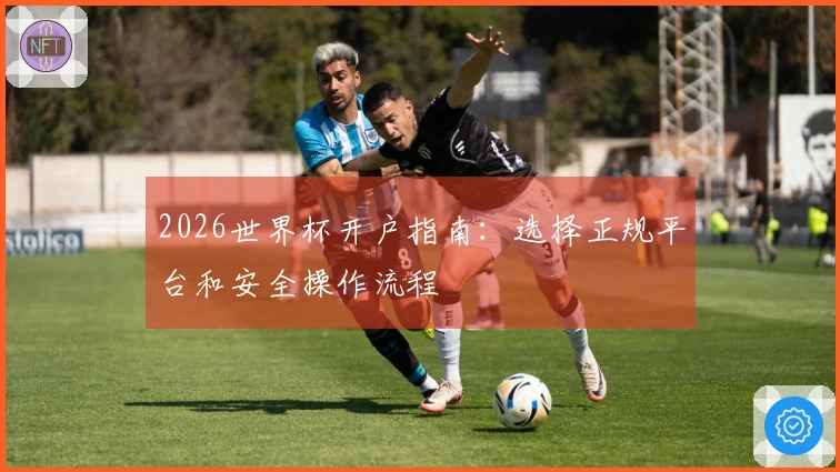 2026世界杯开户指南：选择正规平台和安全操作流程