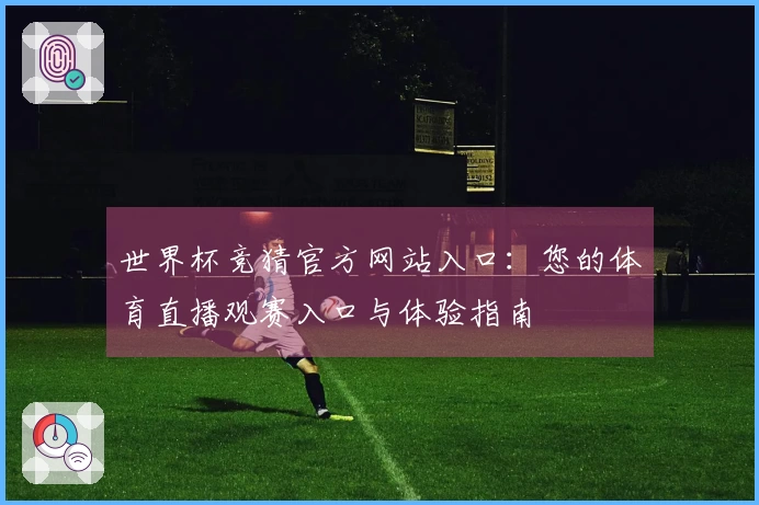 世界杯竞猜官方网站入口：您的体育直播观赛入口与体验指南
